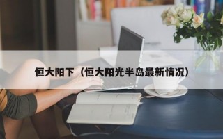 恒大阳下（恒大阳光半岛最新情况）