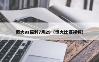 恒大vs福利7月29（恒大比赛视频）